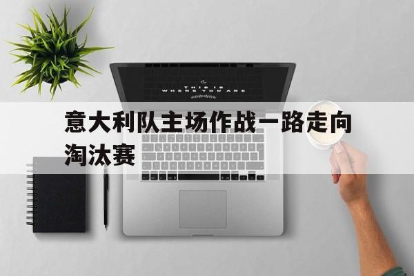 意大利队主场作战一路走向淘汰赛