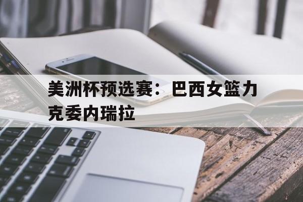 美洲杯预选赛：巴西女篮力克委内瑞拉
