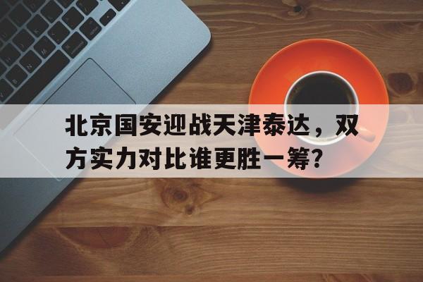 北京国安迎战天津泰达，双方实力对比谁更胜一筹？