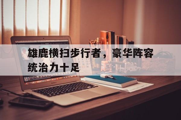 雄鹿横扫步行者，豪华阵容统治力十足
