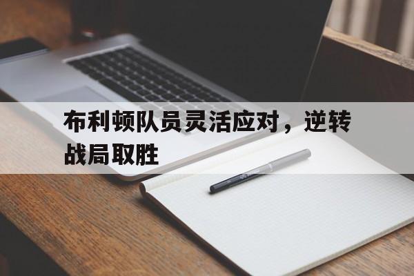 布利顿队员灵活应对,逆转战局取胜 布利顿队员灵活应对,逆转战局取胜