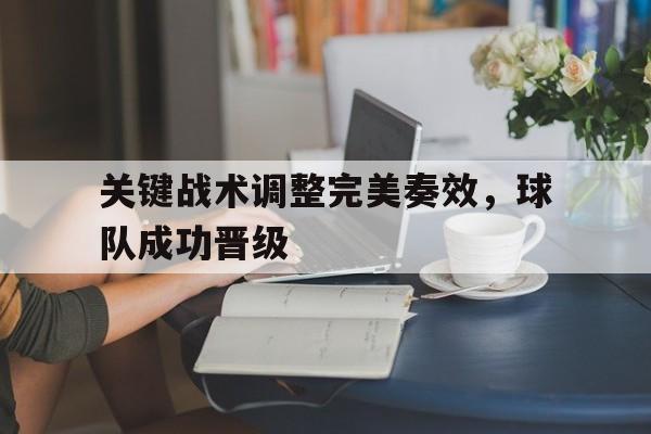 关键战术调整完美奏效，球队成功晋级